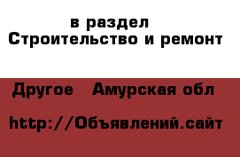  в раздел : Строительство и ремонт » Другое . Амурская обл.